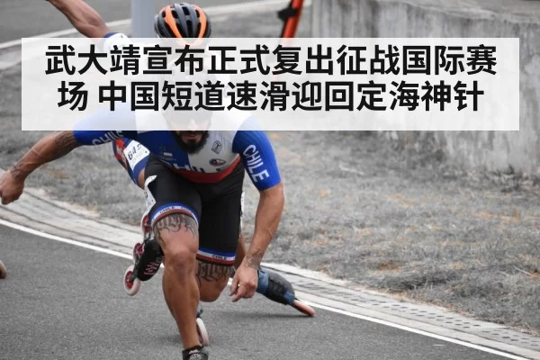 武大靖宣布正式复出征战国际赛场 中国短道速滑迎回定海神针