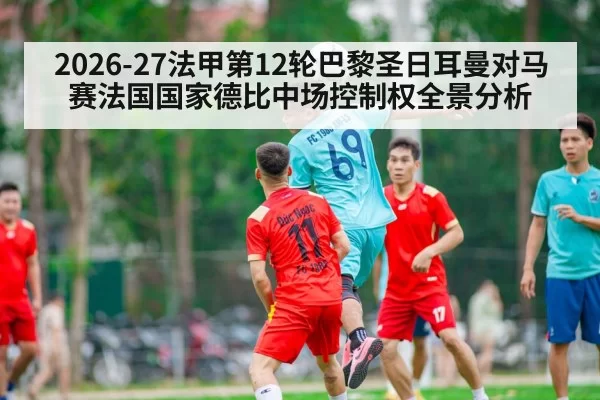 2026-27法甲第12轮巴黎圣日耳曼对马赛法国国家德比中场控制权全景分析